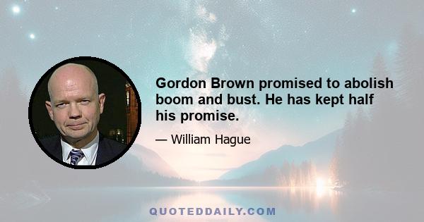 Gordon Brown promised to abolish boom and bust. He has kept half his promise.