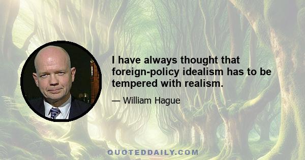 I have always thought that foreign-policy idealism has to be tempered with realism.