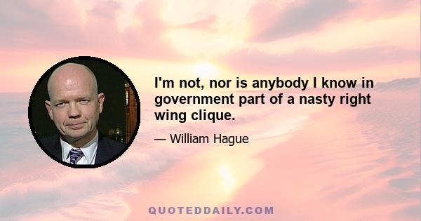 I'm not, nor is anybody I know in government part of a nasty right wing clique.