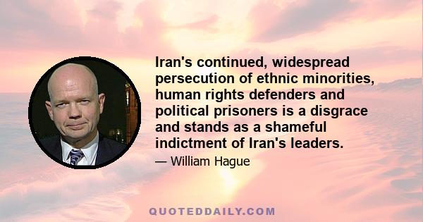 Iran's continued, widespread persecution of ethnic minorities, human rights defenders and political prisoners is a disgrace and stands as a shameful indictment of Iran's leaders.