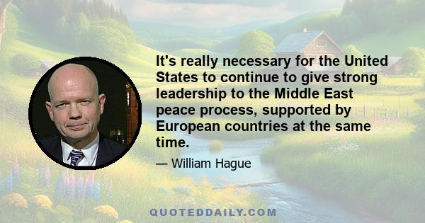 It's really necessary for the United States to continue to give strong leadership to the Middle East peace process, supported by European countries at the same time.