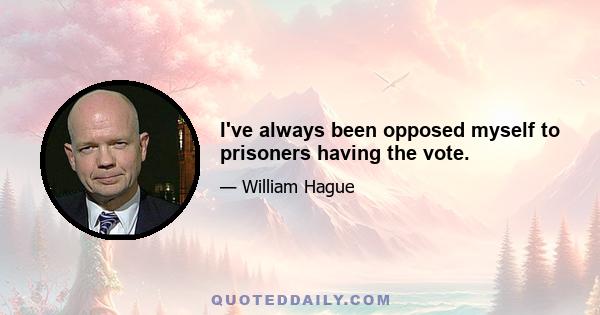 I've always been opposed myself to prisoners having the vote.