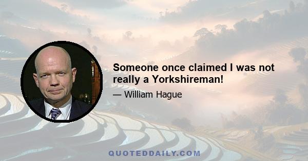 Someone once claimed I was not really a Yorkshireman!