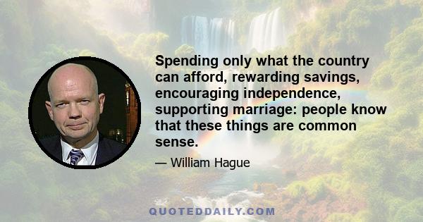 Spending only what the country can afford, rewarding savings, encouraging independence, supporting marriage: people know that these things are common sense.