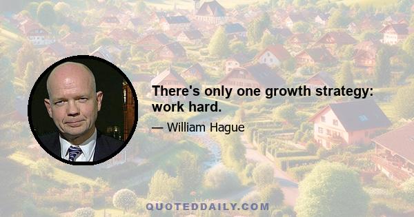 There's only one growth strategy: work hard.