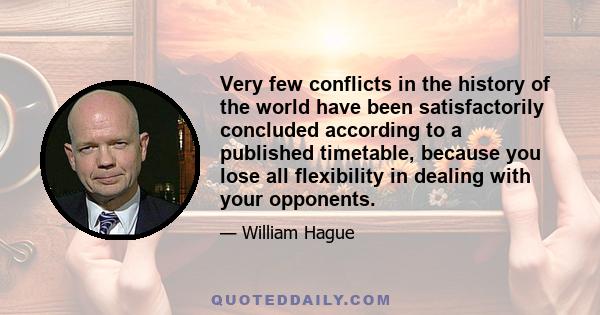 Very few conflicts in the history of the world have been satisfactorily concluded according to a published timetable, because you lose all flexibility in dealing with your opponents.