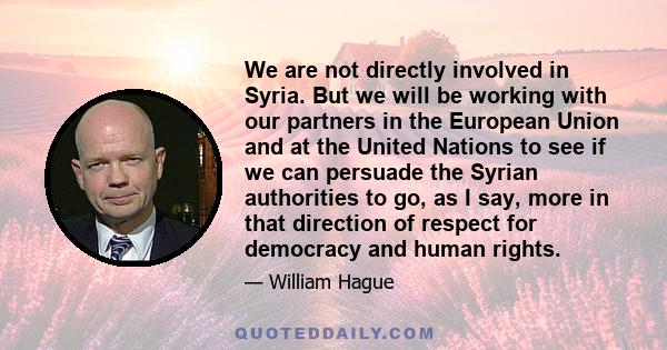 We are not directly involved in Syria. But we will be working with our partners in the European Union and at the United Nations to see if we can persuade the Syrian authorities to go, as I say, more in that direction of 