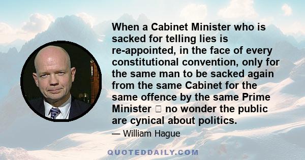 When a Cabinet Minister who is sacked for telling lies is re-appointed, in the face of every constitutional convention, only for the same man to be sacked again from the same Cabinet for the same offence by the same