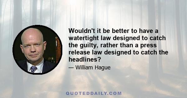 Wouldn't it be better to have a watertight law designed to catch the guilty, rather than a press release law designed to catch the headlines?