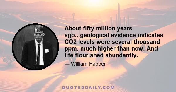 About fifty million years ago...geological evidence indicates CO2 levels were several thousand ppm, much higher than now. And life flourished abundantly.