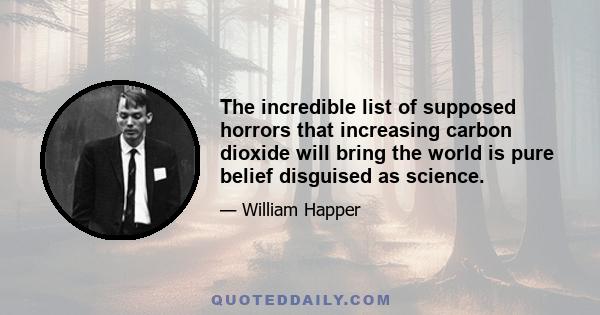 The incredible list of supposed horrors that increasing carbon dioxide will bring the world is pure belief disguised as science.