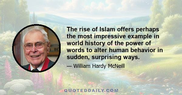 The rise of Islam offers perhaps the most impressive example in world history of the power of words to alter human behavior in sudden, surprising ways.