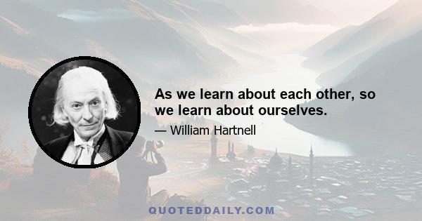 As we learn about each other, so we learn about ourselves.