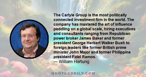 The Carlyle Group is the most politically connected investment firm in the world. The company has mastered the art of influence peddling on a global scale, hiring executives and consultants ranging from Republican power 