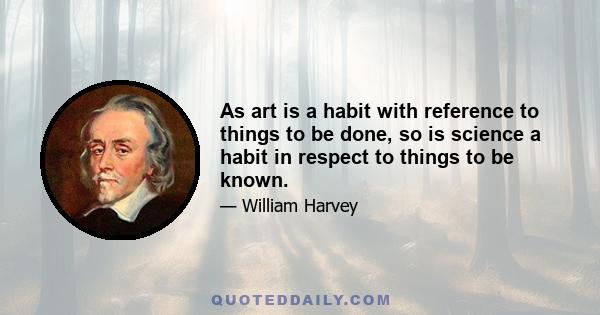 As art is a habit with reference to things to be done, so is science a habit in respect to things to be known.