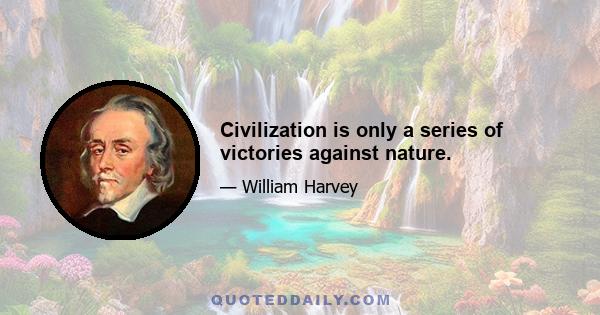 Civilization is only a series of victories against nature.