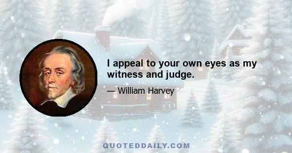 I appeal to your own eyes as my witness and judge.