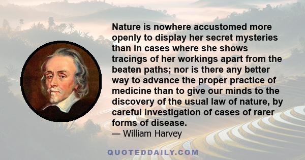 Nature is nowhere accustomed more openly to display her secret mysteries than in cases where she shows tracings of her workings apart from the beaten paths; nor is there any better way to advance the proper practice of