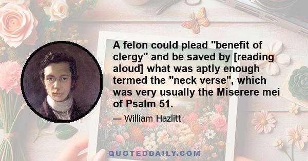 A felon could plead benefit of clergy and be saved by [reading aloud] what was aptly enough termed the neck verse, which was very usually the Miserere mei of Psalm 51.