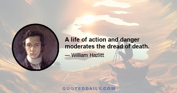 A life of action and danger moderates the dread of death.