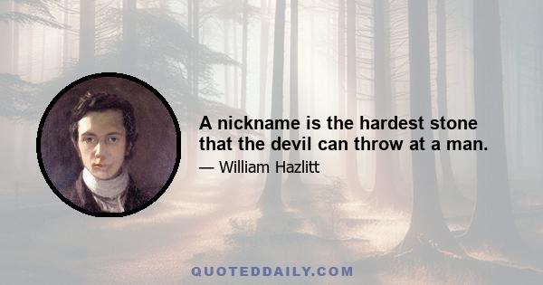 A nickname is the hardest stone that the devil can throw at a man.