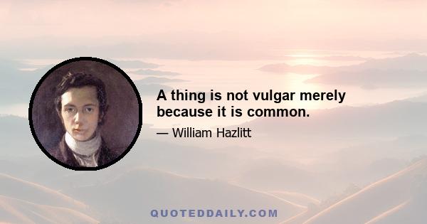 A thing is not vulgar merely because it is common.