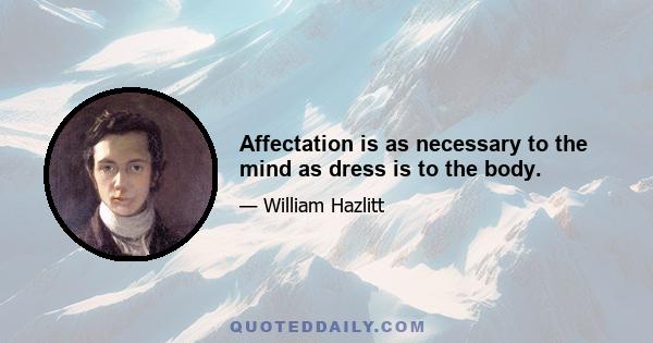 Affectation is as necessary to the mind as dress is to the body.