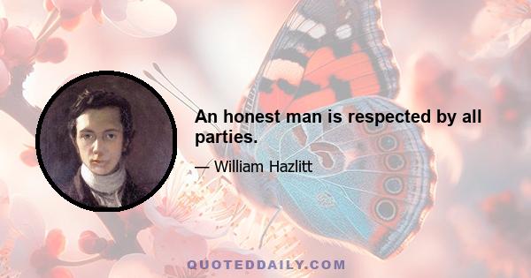 An honest man is respected by all parties.