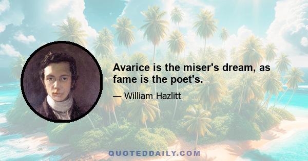 Avarice is the miser's dream, as fame is the poet's.