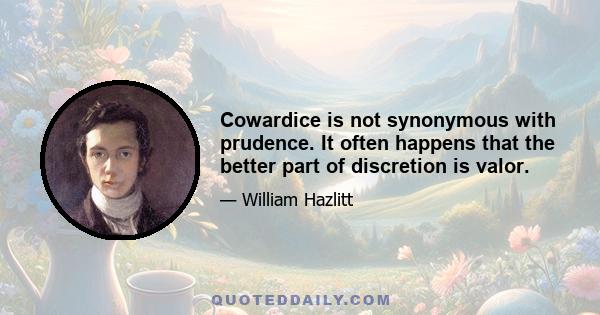 Cowardice is not synonymous with prudence. It often happens that the better part of discretion is valor.