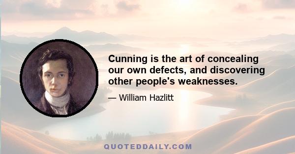 Cunning is the art of concealing our own defects, and discovering other people's weaknesses.