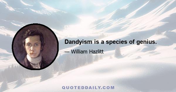 Dandyism is a species of genius.