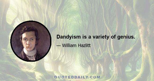 Dandyism is a variety of genius.