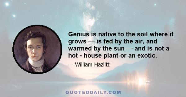 Genius is native to the soil where it grows — is fed by the air, and warmed by the sun — and is not a hot - house plant or an exotic.