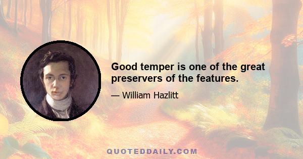 Good temper is one of the great preservers of the features.