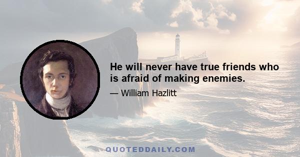 He will never have true friends who is afraid of making enemies.