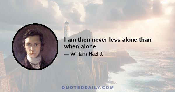 I am then never less alone than when alone