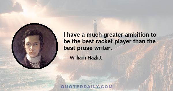 I have a much greater ambition to be the best racket player than the best prose writer.