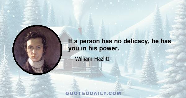 If a person has no delicacy, he has you in his power.