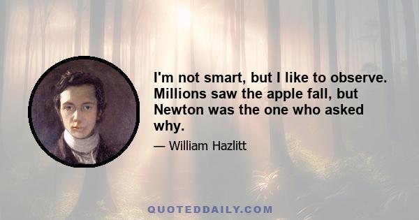 I'm not smart, but I like to observe. Millions saw the apple fall, but Newton was the one who asked why.