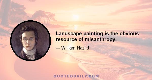 Landscape painting is the obvious resource of misanthropy.