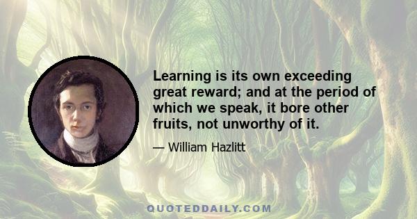 Learning is its own exceeding great reward; and at the period of which we speak, it bore other fruits, not unworthy of it.