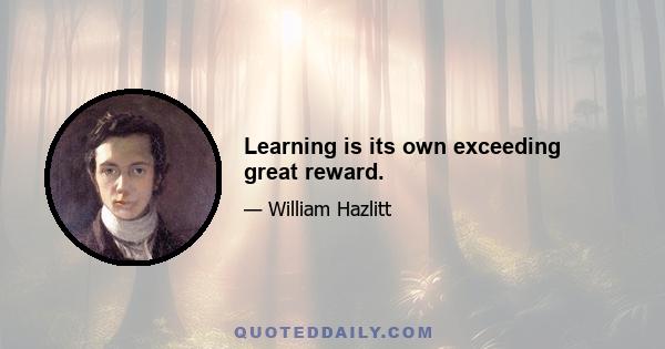 Learning is its own exceeding great reward.