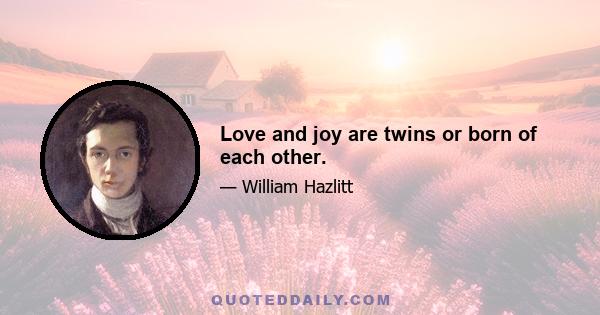 Love and joy are twins or born of each other.