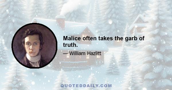 Malice often takes the garb of truth.