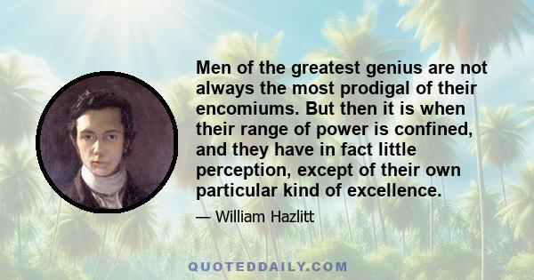 Men of the greatest genius are not always the most prodigal of their encomiums. But then it is when their range of power is confined, and they have in fact little perception, except of their own particular kind of