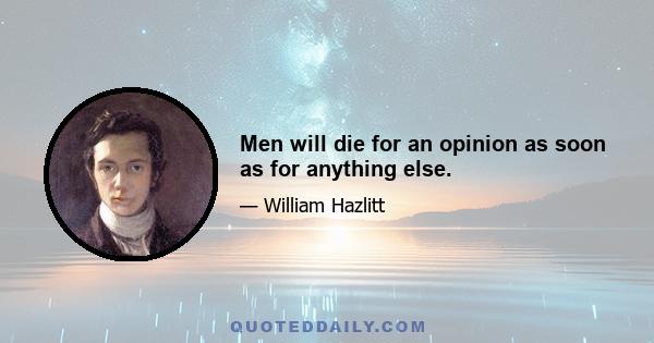 Men will die for an opinion as soon as for anything else.