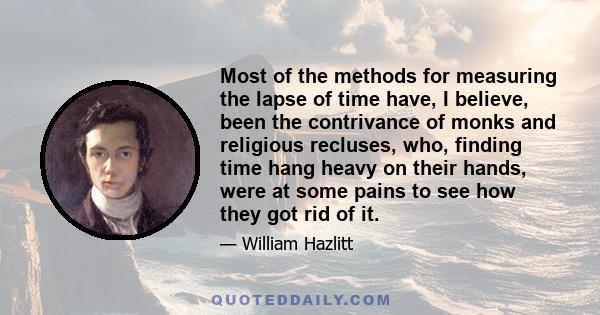 Most of the methods for measuring the lapse of time have, I believe, been the contrivance of monks and religious recluses, who, finding time hang heavy on their hands, were at some pains to see how they got rid of it.