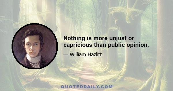 Nothing is more unjust or capricious than public opinion.