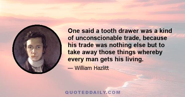 One said a tooth drawer was a kind of unconscionable trade, because his trade was nothing else but to take away those things whereby every man gets his living.